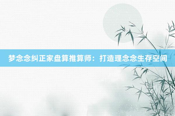 梦念念纠正家盘算推算师：打造理念念生存空间