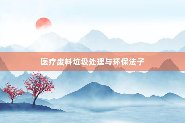 医疗废料垃圾处理与环保法子