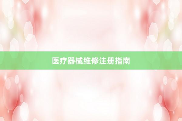 医疗器械维修注册指南