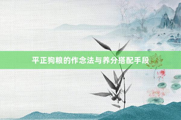 平正狗粮的作念法与养分搭配手段