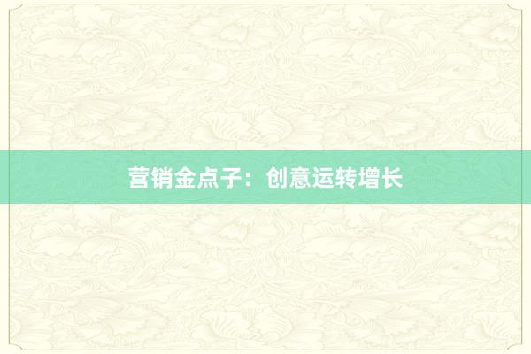 营销金点子：创意运转增长